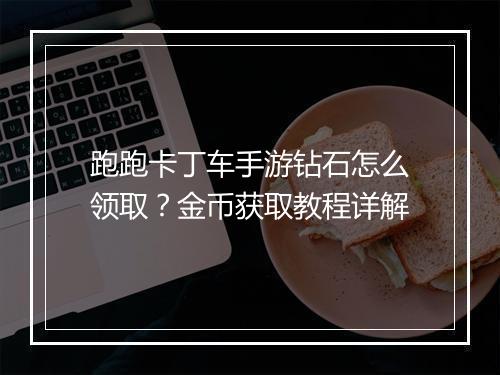 跑跑卡丁车手游钻石怎么领取？金币获取教程详解