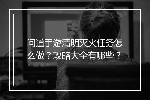 问道手游清明灭火任务怎么做？攻略大全有哪些？