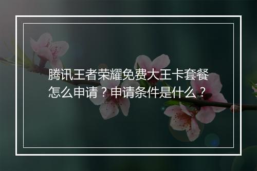腾讯王者荣耀免费大王卡套餐怎么申请？申请条件是什么？