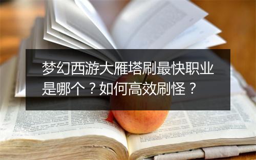 梦幻西游大雁塔刷最快职业是哪个?如何高效刷怪?