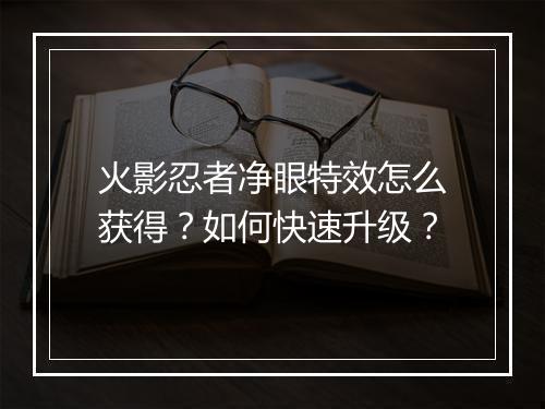 火影忍者净眼特效怎么获得？如何快速升级？