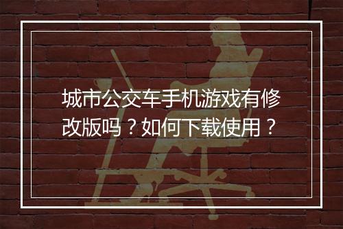 城市公交车手机游戏有修改版吗？如何下载使用？