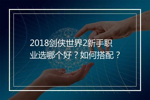 2018剑侠世界2新手职业选哪个好？如何搭配？