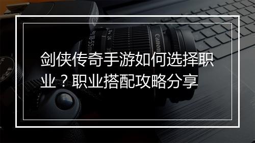 剑侠传奇手游如何选择职业？职业搭配攻略分享