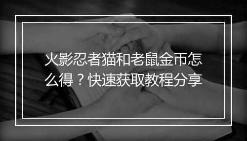 火影忍者猫和老鼠金币怎么得？快速获取教程分享