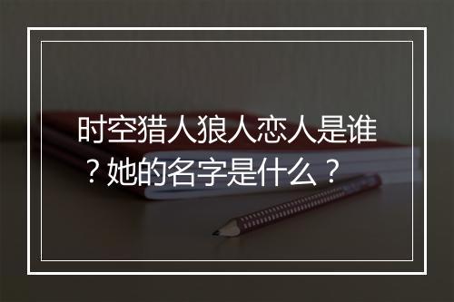 时空猎人狼人恋人是谁？她的名字是什么？