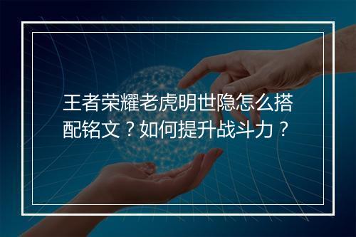 王者荣耀老虎明世隐怎么搭配铭文？如何提升战斗力？