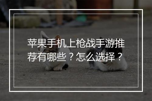 苹果手机上枪战手游推荐有哪些？怎么选择？