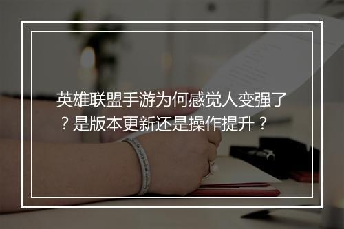 英雄联盟手游为何感觉人变强了？是版本更新还是操作提升？