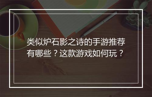 类似炉石影之诗的手游推荐有哪些？这款游戏如何玩？