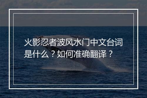 火影忍者波风水门中文台词是什么？如何准确翻译？