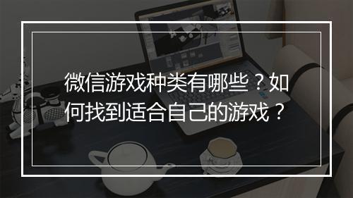微信游戏种类有哪些？如何找到适合自己的游戏？