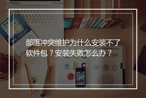 部落冲突维护为什么安装不了软件包？安装失败怎么办？