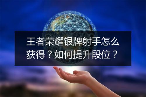 王者荣耀银牌射手怎么获得？如何提升段位？