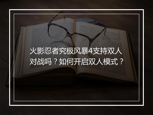 火影忍者究极风暴4支持双人对战吗？如何开启双人模式？