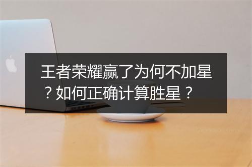 王者荣耀赢了为何不加星？如何正确计算胜星？