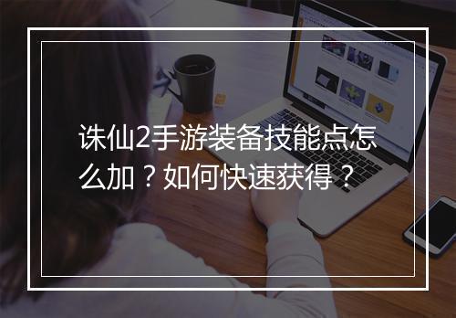 诛仙2手游装备技能点怎么加？如何快速获得？