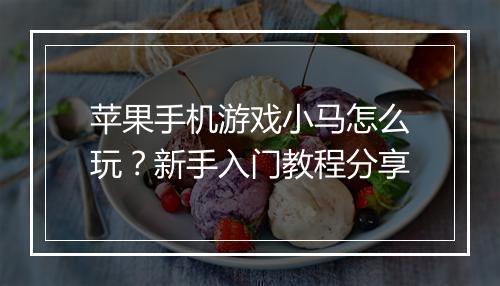 苹果手机游戏小马怎么玩？新手入门教程分享