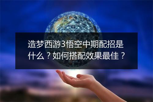 造梦西游3悟空中期配招是什么?如何搭配效果最佳?