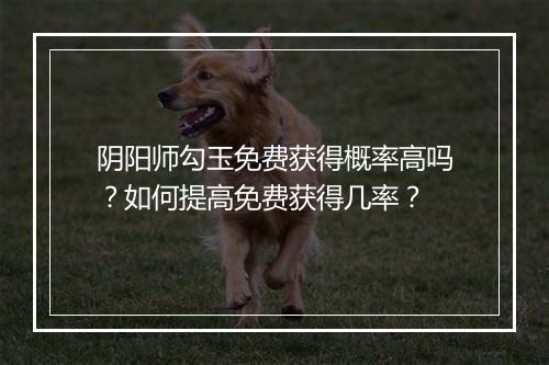 阴阳师勾玉免费获得概率高吗？如何提高免费获得几率？