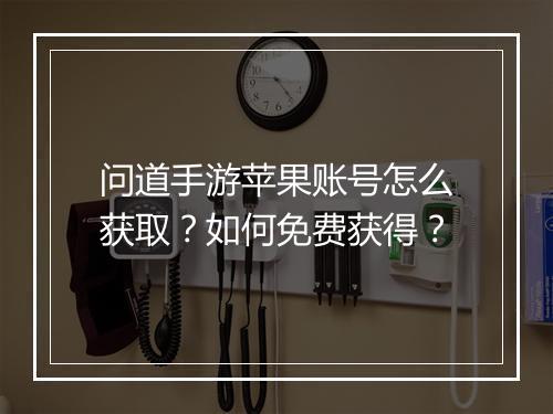 问道手游苹果账号怎么获取?如何免费获得?