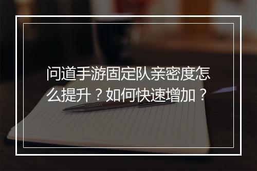 问道手游固定队亲密度怎么提升？如何快速增加？