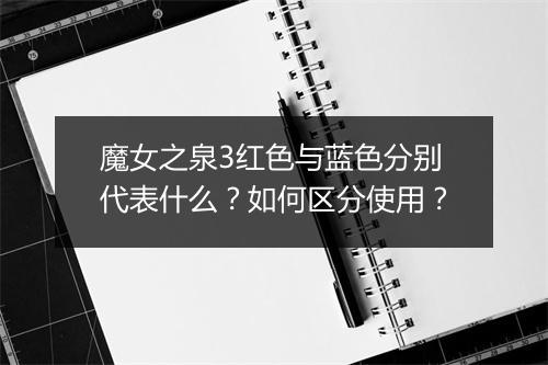 魔女之泉3红色与蓝色分别代表什么？如何区分使用？