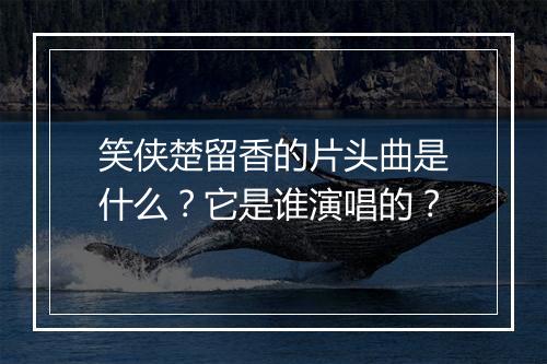 笑侠楚留香的片头曲是什么？它是谁演唱的？