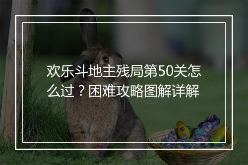 欢乐斗地主残局第50关怎么过？困难攻略图解详解