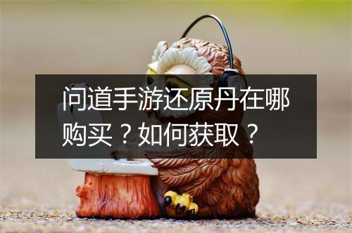 问道手游还原丹在哪购买？如何获取？
