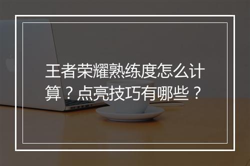 王者荣耀熟练度怎么计算？点亮技巧有哪些？
