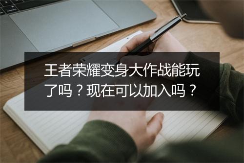 王者荣耀变身大作战能玩了吗？现在可以加入吗？