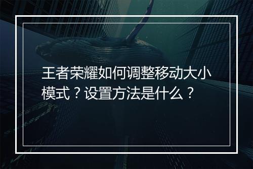 王者荣耀如何调整移动大小模式？设置方法是什么？
