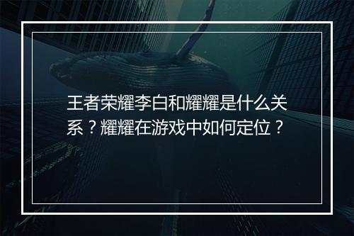 王者荣耀李白和耀耀是什么关系？耀耀在游戏中如何定位？