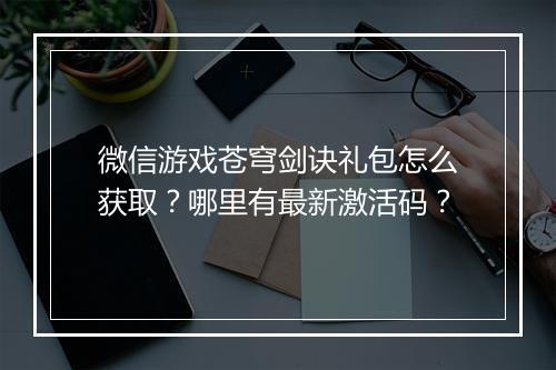 微信游戏苍穹剑诀礼包怎么获取？哪里有最新激活码？