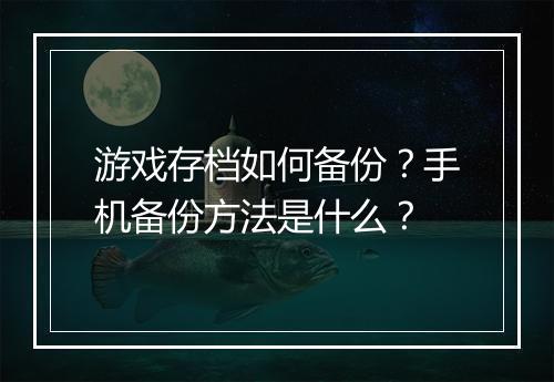 游戏存档如何备份？手机备份方法是什么？