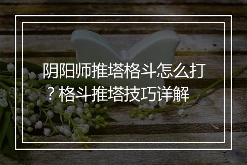 阴阳师推塔格斗怎么打？格斗推塔技巧详解