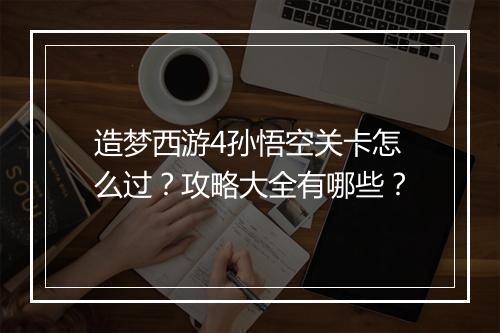 造梦西游4孙悟空关卡怎么过？攻略大全有哪些？
