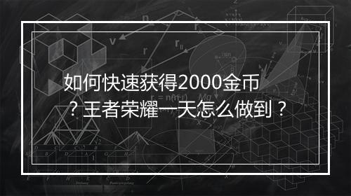 如何快速获得2000金币？王者荣耀一天怎么做到？