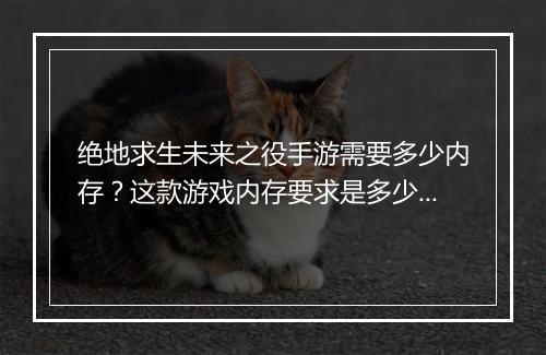 绝地求生未来之役手游需要多少内存？这款游戏内存要求是多少？