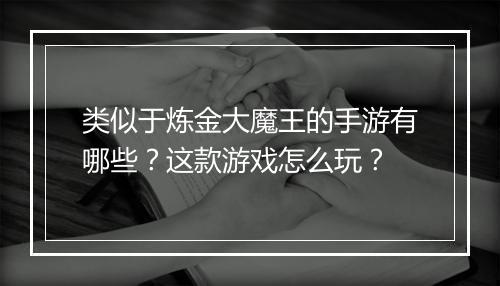 类似于炼金大魔王的手游有哪些？这款游戏怎么玩？
