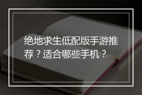 绝地求生低配版手游推荐？适合哪些手机？