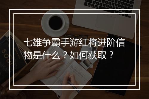 七雄争霸手游红将进阶信物是什么？如何获取？