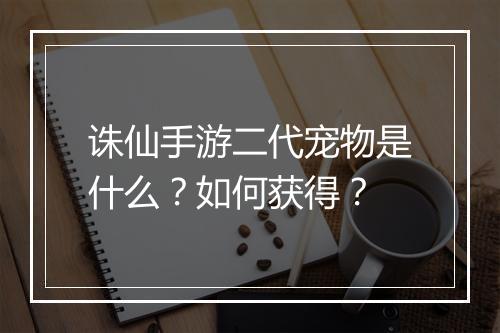 诛仙手游二代宠物是什么？如何获得？