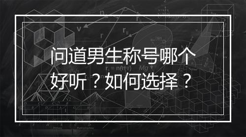 问道男生称号哪个好听？如何选择？