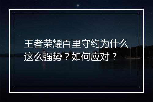 王者荣耀百里守约为什么这么强势？如何应对？