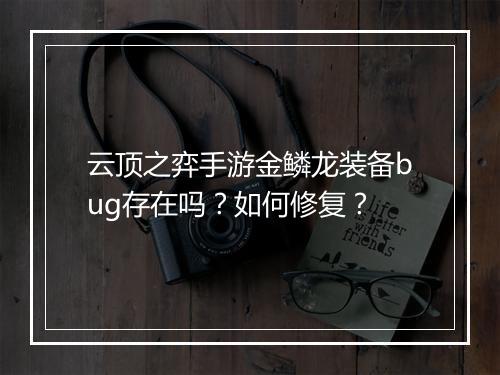 云顶之弈手游金鳞龙装备bug存在吗？如何修复？