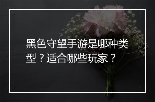 黑色守望手游是哪种类型？适合哪些玩家？