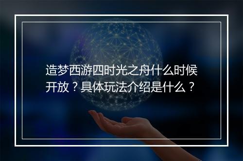 造梦西游四时光之舟什么时候开放？具体玩法介绍是什么？