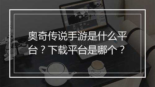 奥奇传说手游是什么平台？下载平台是哪个？